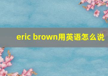 eric brown用英语怎么说